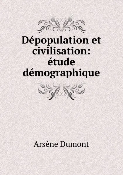 Обложка книги Depopulation et civilisation, Arsène Dumont