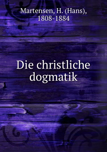 Обложка книги Die christliche dogmatik, Hans Martensen