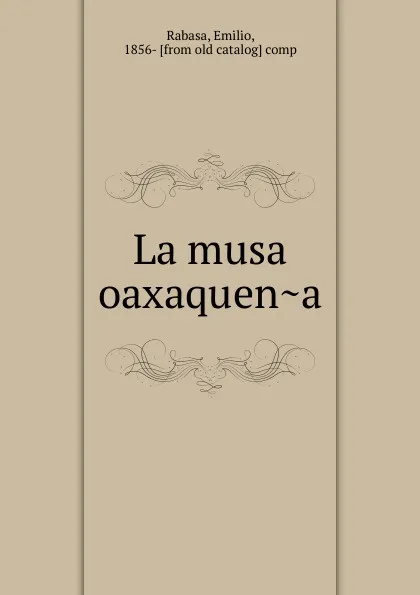 Обложка книги La musa oaxaquena, Emilio Rabasa