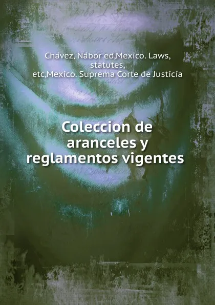 Обложка книги Coleccion de aranceles y reglamentos vigentes, Nábor Chávez