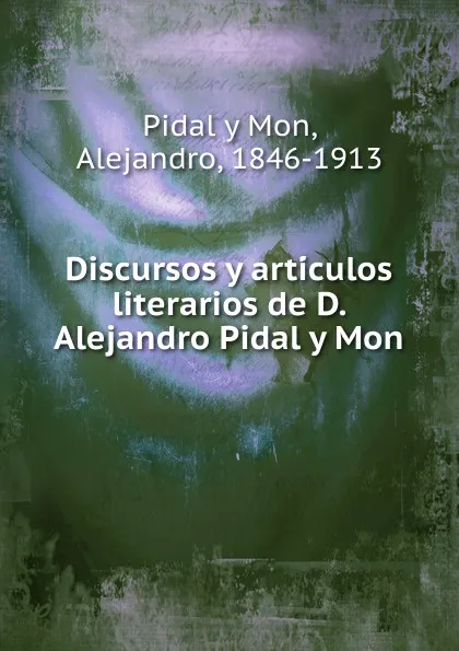 Обложка книги Discursos y articulos literarios de D. Alejandro Pidal y Mon, Pidal y Mon