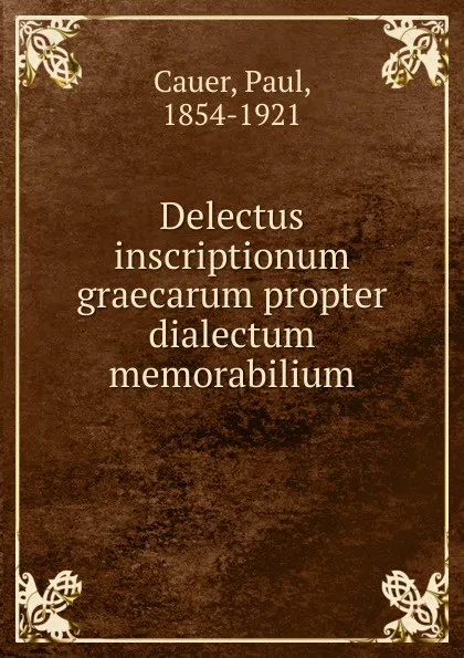 Обложка книги Delectus inscriptionum graecarum propter dialectum memorabilium, Paul Cauer