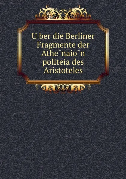 Обложка книги Uber die Berliner Fragmente der Athenaion politeia des Aristoteles, Hermann Diels