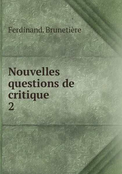 Обложка книги Nouvelles questions de critique, Ferdinand. Brunetière