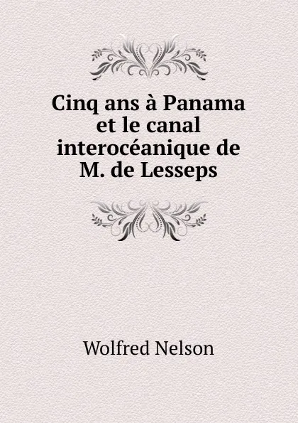 Обложка книги Cinq ans a Panama et le canal interoceanique de M. de Lesseps, Nelson Wolfred
