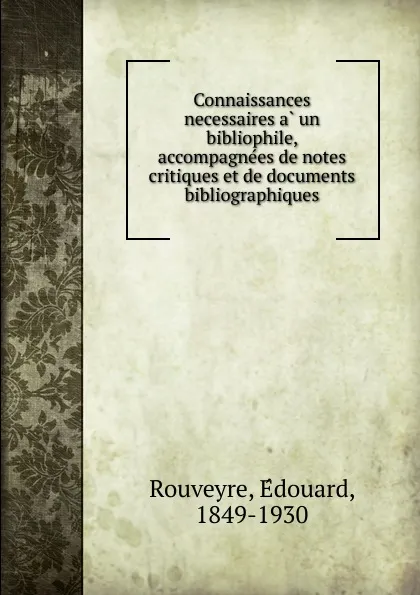 Обложка книги Connaissances necessaires a un bibliophile, accompagnees de notes critiques et de documents bibliographiques, Édouard Rouveyre