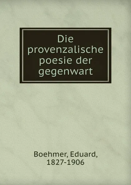 Обложка книги Die provenzalische poesie der gegenwart, Eduard Boehmer