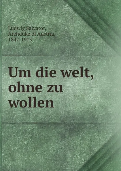 Обложка книги Um die welt, ohne zu wollen, Ludwig Salvator