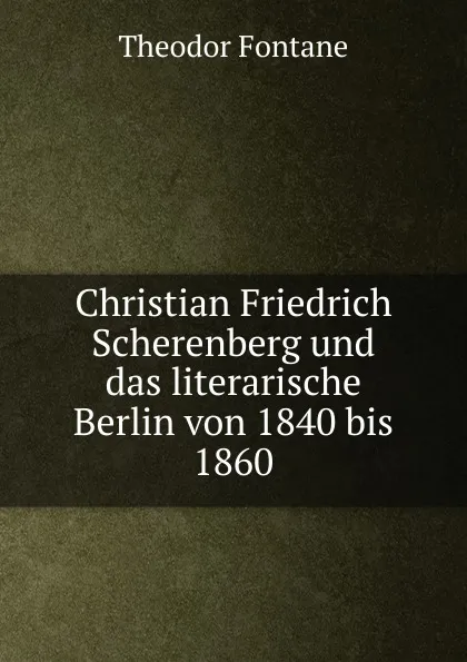 Обложка книги Christian Friedrich Scherenberg und das literarische Berlin von 1840 bis 1860, Theodor Fontane