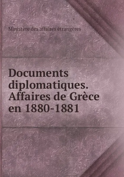 Обложка книги Documents diplomatiques. Affaires de Grece en 1880-1881, Ministère des affaires étrangères