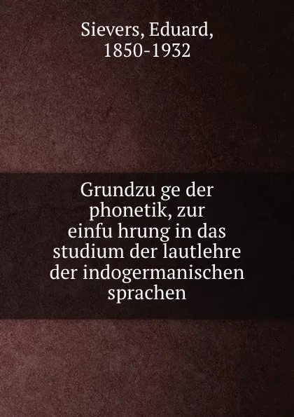 Обложка книги Grundzuge der phonetik, zur einfuhrung in das studium der lautlehre der indogermanischen sprachen, Eduard Sievers