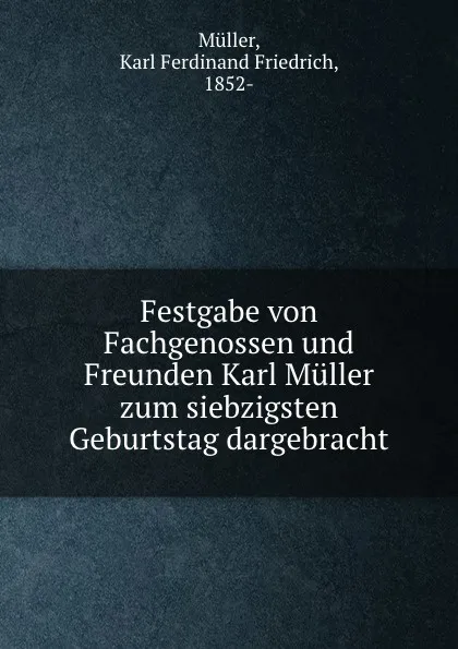 Обложка книги Festgabe von Fachgenossen und Freunden Karl Muller zum siebzigsten Geburtstag dargebracht, Karl Ferdinand Friedrich Müller