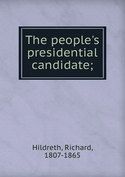 Обложка книги The people.s presidential candidate, Hildreth Richard