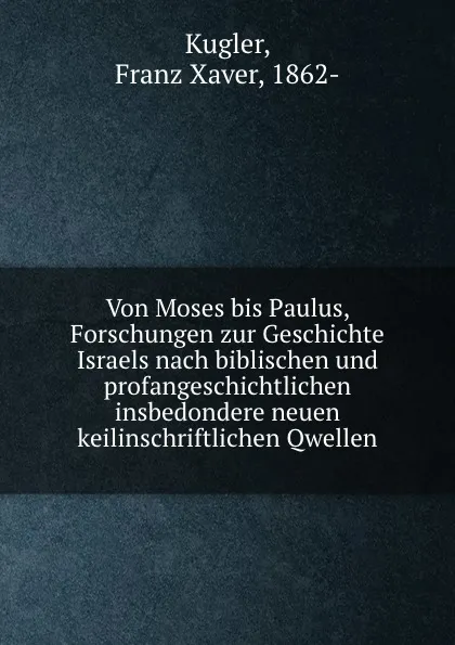 Обложка книги Von Moses bis Paulus, Forschungen zur Geschichte Israels nach biblischen und profangeschichtlichen insbedondere neuen keilinschriftlichen Qwellen, Franz Xaver Kugler