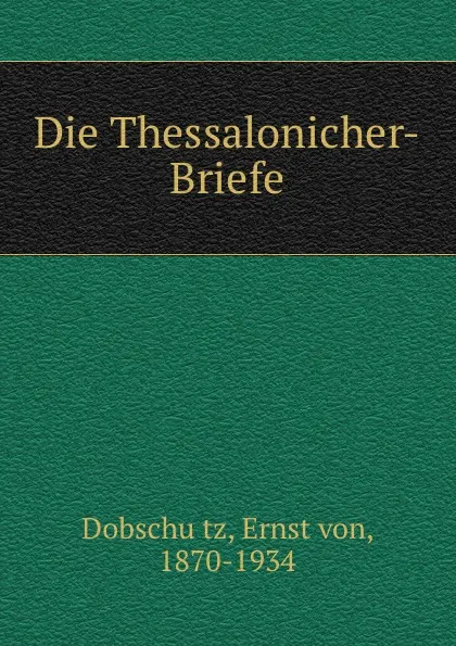 Обложка книги Die Thessalonicher-Briefe, Ernst von Dobschütz