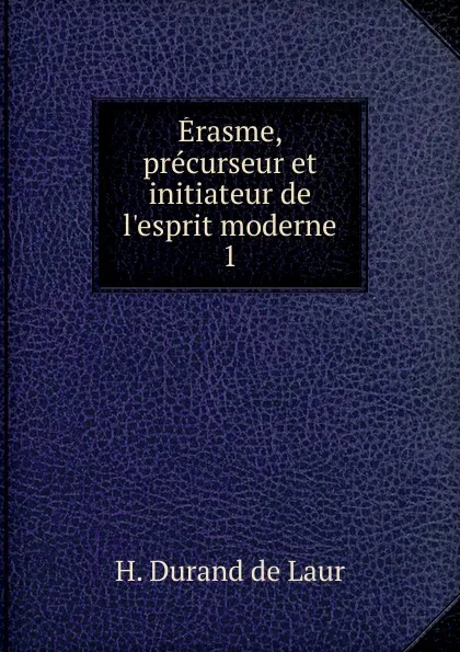 Обложка книги Erasme, precurseur et initiateur de l.esprit moderne, H. Durand de Laur