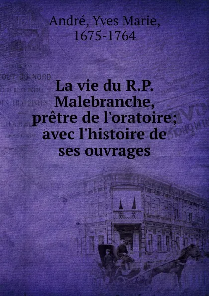 Обложка книги La vie du R.P. Malebranche, pretre de l.oratoire, Yves Marie Andre