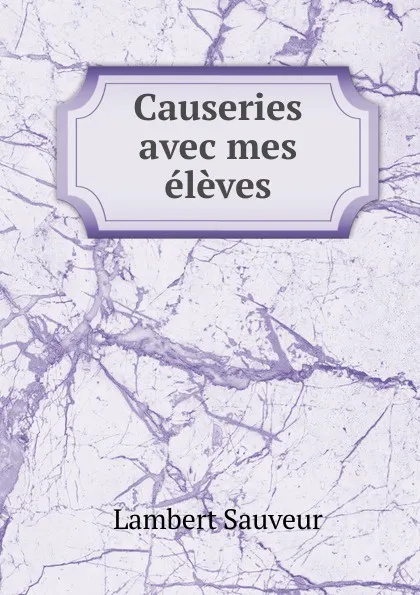 Обложка книги Causeries avec mes eleves, Lambert Sauveur