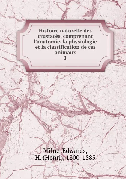 Обложка книги Histoire naturelle des crustaces, comprenant l.anatomie, la physiologie et la classification de ces animaux, Henri Milne-Edwards