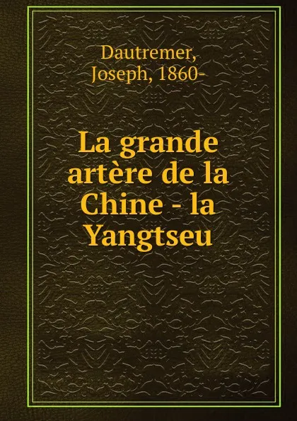 Обложка книги La grande artere de la Chine - la Yangtseu, Joseph Dautremer