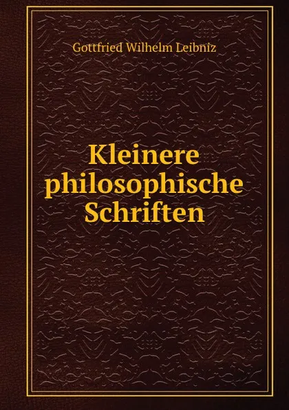 Обложка книги Kleinere philosophische Schriften, Готфрид Вильгельм Лейбниц