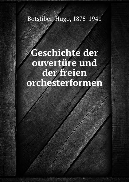 Обложка книги Geschichte der ouverture und der freien orchesterformen, Hugo Botstiber