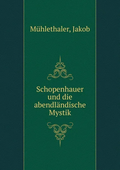 Обложка книги Schopenhauer und die abendlandische Mystik, Jakob Mühlethaler