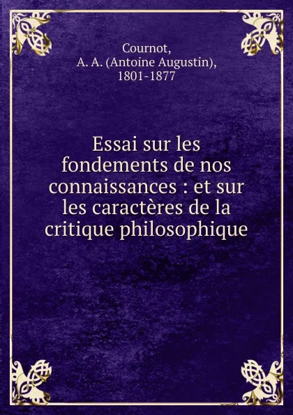 Обложка книги Essai sur les fondements de nos connaissances, Antoine Augustin Cournot