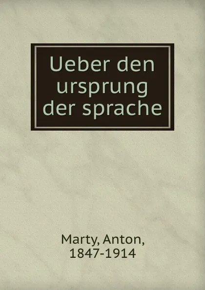 Обложка книги Ueber den ursprung der sprache, Anton Marty