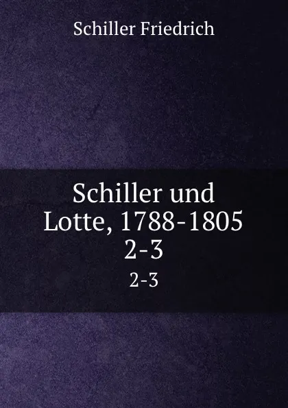 Обложка книги Schiller und Lotte, 1788-1805, Schiller Friedrich