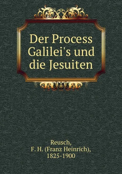 Обложка книги Der Process Galilei.s und die Jesuiten, Franz Heinrich Reusch