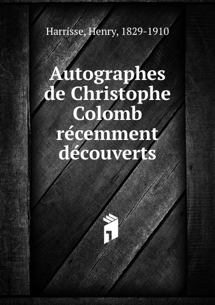 Обложка книги Autographes de Christophe Colomb recemment decouverts, Henry Harrisse