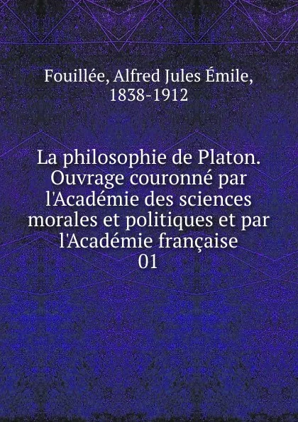 Обложка книги La philosophie de Platon. Ouvrage couronne par l.Academie des sciences morales et politiques et par l.Academie francaise, Alfred Jules Émile Fouillée