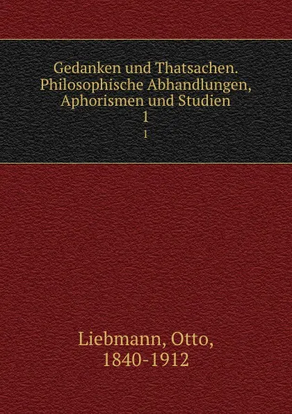 Обложка книги Gedanken und Thatsachen. Philosophische Abhandlungen, Aphorismen und Studien, Otto Liebmann