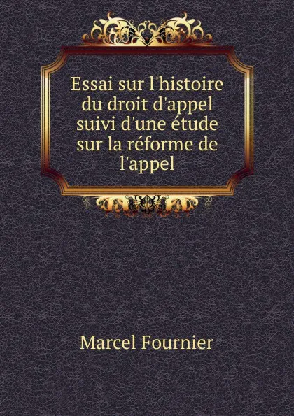 Обложка книги Essai sur l.histoire du droit d.appel suivi d.une etude sur la reforme de l.appel, Marcel Fournier