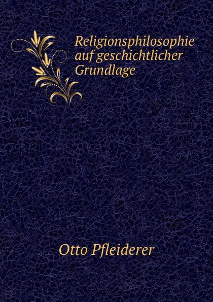 Обложка книги Religionsphilosophie auf geschichtlicher Grundlage, Otto Pfleiderer