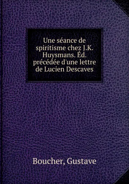 Обложка книги Une seance de spiritisme chez J.K. Huysmans. Ed. precedee d.une lettre de Lucien Descaves, Gustave Boucher