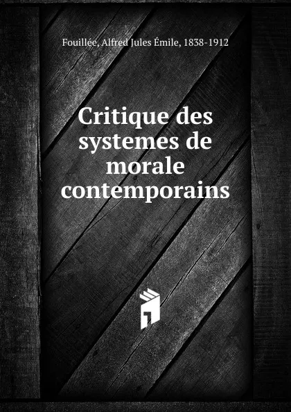 Обложка книги Critique des systemes de morale contemporains, Alfred Jules Émile Fouillée