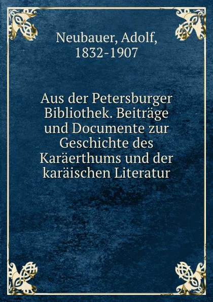 Обложка книги Aus der Petersburger Bibliothek. Beitrage und Documente zur Geschichte des Karaerthums und der karaischen Literatur, Adolf Neubauer