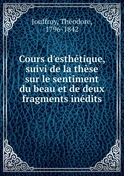 Обложка книги Cours d.esthetique, suivi de la these sur le sentiment du beau et de deux fragments inedits, Théodore Jouffroy