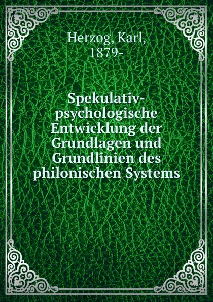 Обложка книги Spekulativ-psychologische Entwicklung der Grundlagen und Grundlinien des philonischen Systems, Karl Herzog