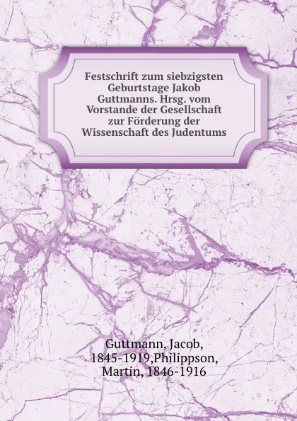 Обложка книги Festschrift zum siebzigsten Geburtstage Jakob Guttmanns. Hrsg. vom Vorstande der Gesellschaft zur Forderung der Wissenschaft des Judentums, Jacob Guttmann