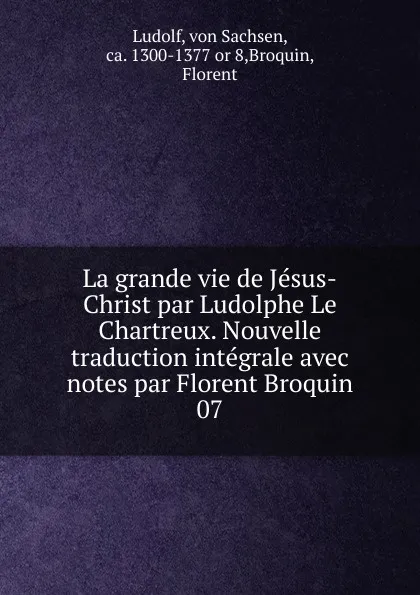 Обложка книги La grande vie de Jesus-Christ par Ludolphe Le Chartreux. Nouvelle traduction integrale avec notes par Florent Broquin, von Sachsen Ludolf