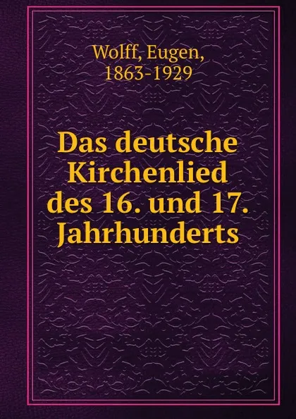 Обложка книги Das deutsche Kirchenlied des 16. und 17. Jahrhunderts, Eugen Wolff