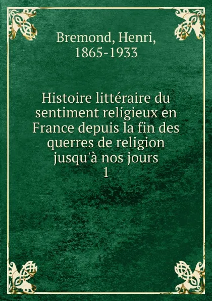 Обложка книги Histoire litteraire du sentiment religieux en France depuis la fin des querres de religion jusqu.a nos jours, Henri Bremond