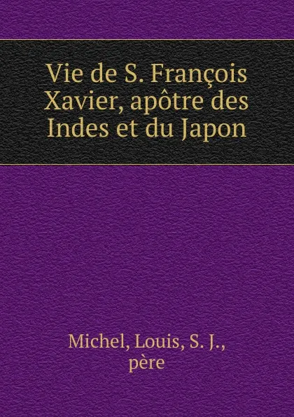 Обложка книги Vie de S. Francois Xavier, apotre des Indes et du Japon, Louis Michel