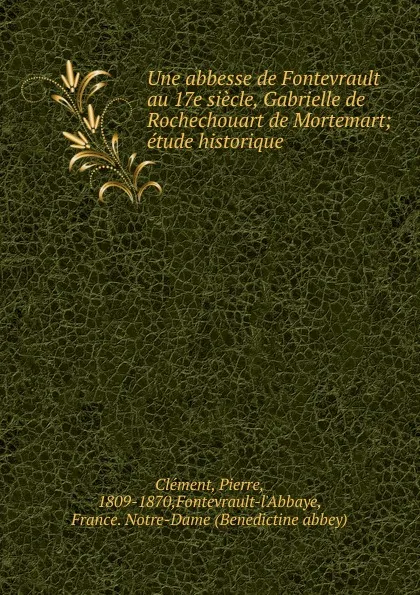 Обложка книги Une abbesse de Fontevrault au 17e siecle, Gabrielle de Rochechouart de Mortemart, Pierre Clément