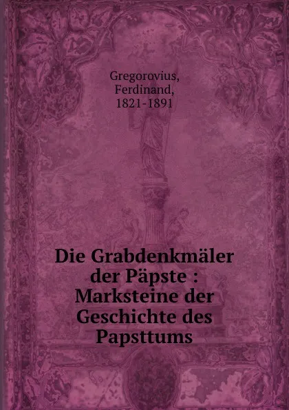 Обложка книги Die Grabdenkmaler der Papste, Ferdinand Gregorovius