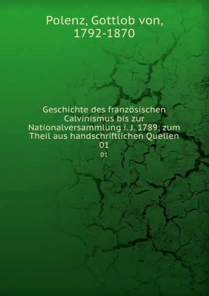 Обложка книги Geschichte des franzosischen Calvinismus bis zur Nationalversammlung i. J. 1789, Gottlob von Polenz