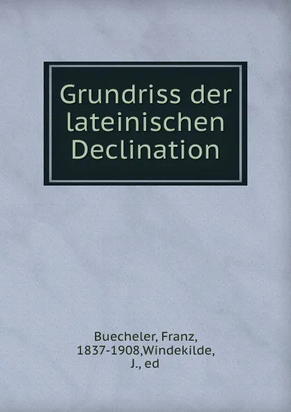 Обложка книги Grundriss der lateinischen Declination, Franz Buecheler